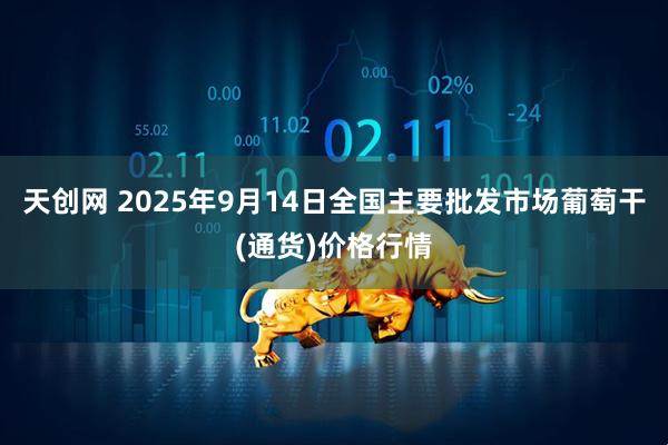 天创网 2025年9月14日全国主要批发市场葡萄干(通货)价格行情