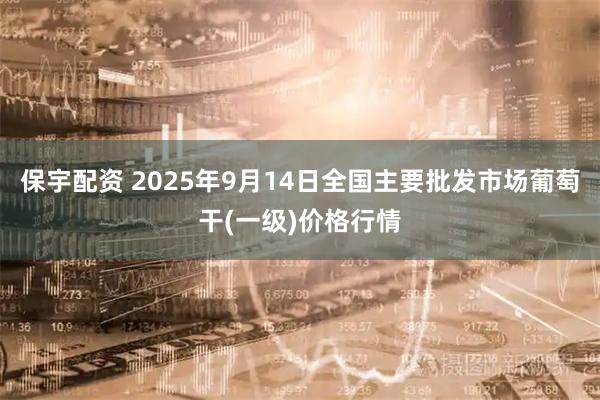 保宇配资 2025年9月14日全国主要批发市场葡萄干(一级)价格行情