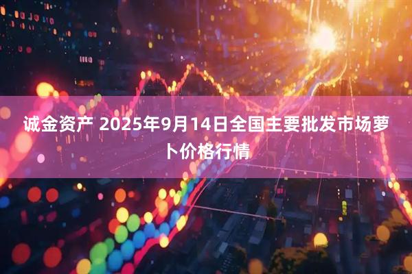 诚金资产 2025年9月14日全国主要批发市场萝卜价格行情
