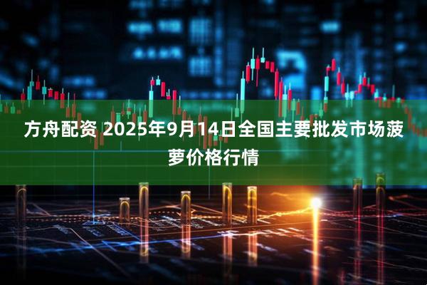 方舟配资 2025年9月14日全国主要批发市场菠萝价格行情