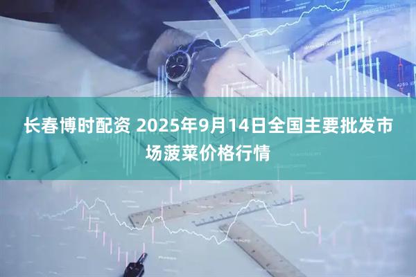 长春博时配资 2025年9月14日全国主要批发市场菠菜价格行情