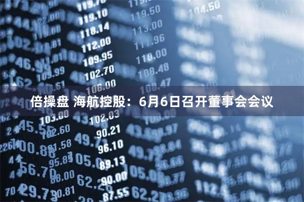 倍操盘 海航控股：6月6日召开董事会会议