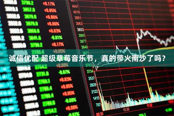 诚信优配 超级草莓音乐节，真的带火南沙了吗？
