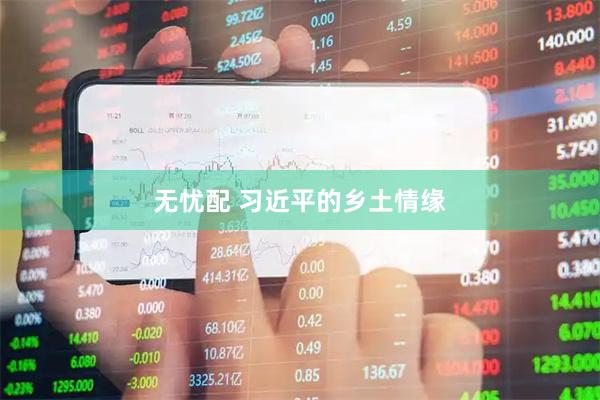 无忧配 习近平的乡土情缘