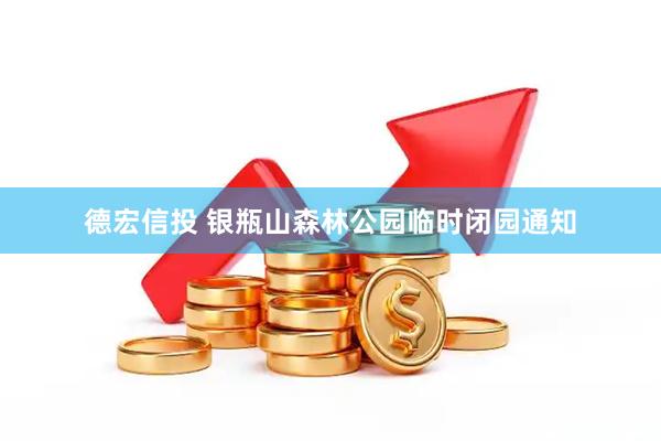 德宏信投 银瓶山森林公园临时闭园通知