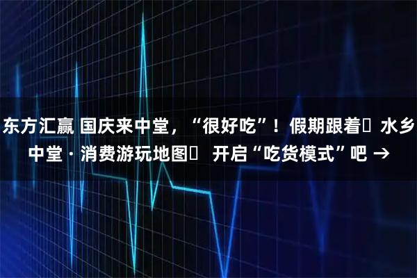 东方汇赢 国庆来中堂，“很好吃”！假期跟着◜水乡中堂 · 消费游玩地图◞ 开启“吃货模式”吧 →
