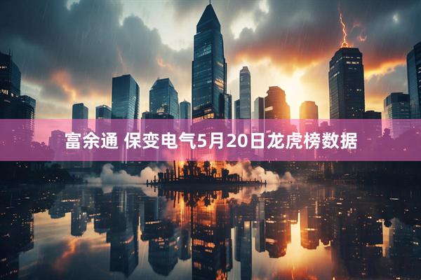 富余通 保变电气5月20日龙虎榜数据