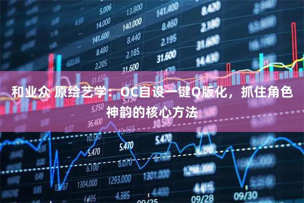 和业众 原绘艺学：OC自设一键Q版化，抓住角色神韵的核心方法