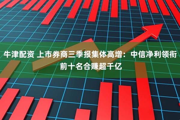牛津配资 上市券商三季报集体高增：中信净利领衔 前十名合赚超千亿