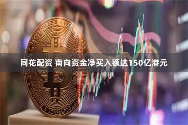 同花配资 南向资金净买入额达150亿港元